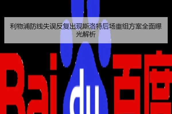 利物浦防线失误反复出现斯洛特后场重组方案全面曝光解析