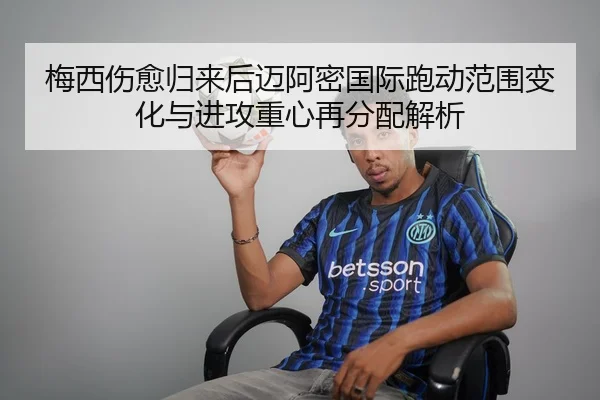 梅西伤愈归来后迈阿密国际跑动范围变化与进攻重心再分配解析